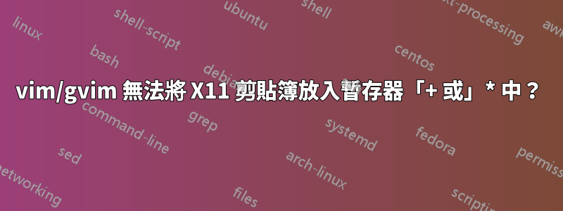 vim/gvim 無法將 X11 剪貼簿放入暫存器「+ 或」* 中？