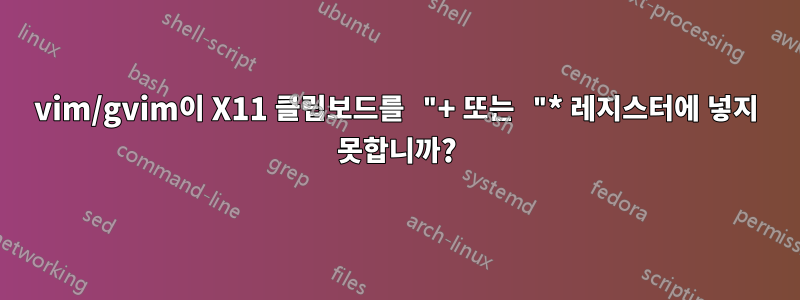 vim/gvim이 X11 클립보드를 "+ 또는 "* 레지스터에 넣지 못합니까?