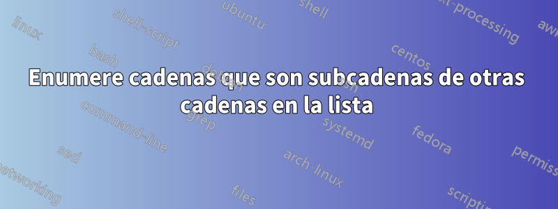 Enumere cadenas que son subcadenas de otras cadenas en la lista