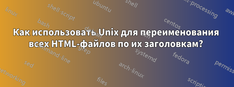 Как использовать Unix для переименования всех HTML-файлов по их заголовкам?