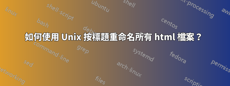 如何使用 Unix 按標題重命名所有 html 檔案？