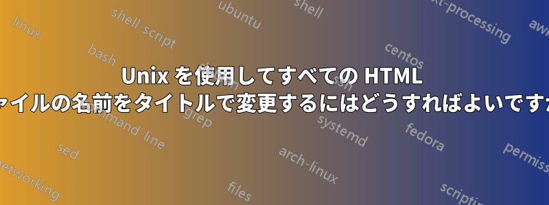 Unix を使用してすべての HTML ファイルの名前をタイトルで変更するにはどうすればよいですか?