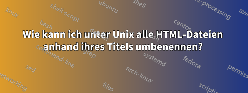 Wie kann ich unter Unix alle HTML-Dateien anhand ihres Titels umbenennen?