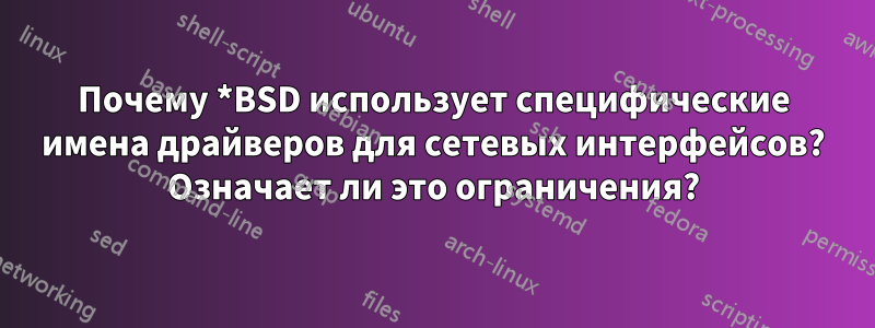 Почему *BSD использует специфические имена драйверов для сетевых интерфейсов? Означает ли это ограничения?