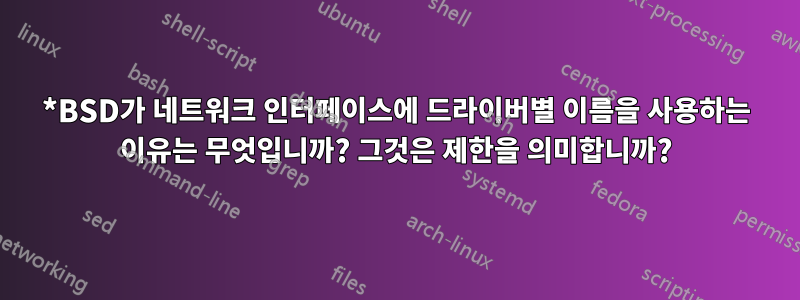 *BSD가 네트워크 인터페이스에 드라이버별 이름을 사용하는 이유는 무엇입니까? 그것은 제한을 의미합니까?