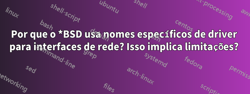 Por que o *BSD usa nomes específicos de driver para interfaces de rede? Isso implica limitações?