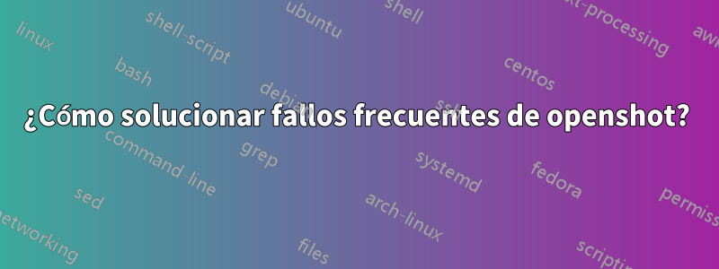 ¿Cómo solucionar fallos frecuentes de openshot?