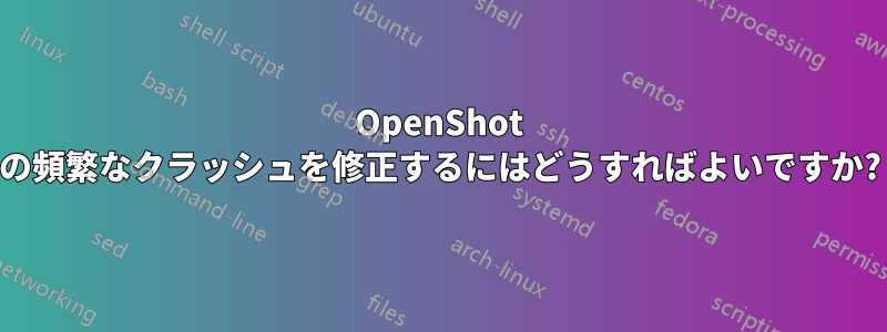 OpenShot の頻繁なクラッシュを修正するにはどうすればよいですか?