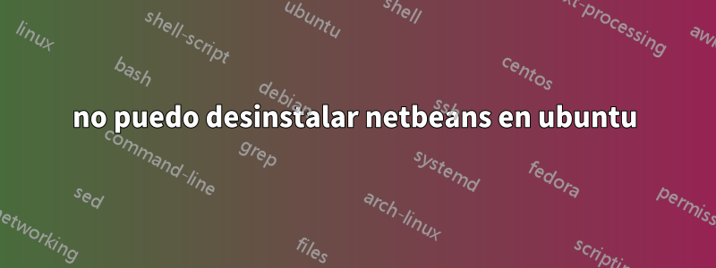 no puedo desinstalar netbeans en ubuntu