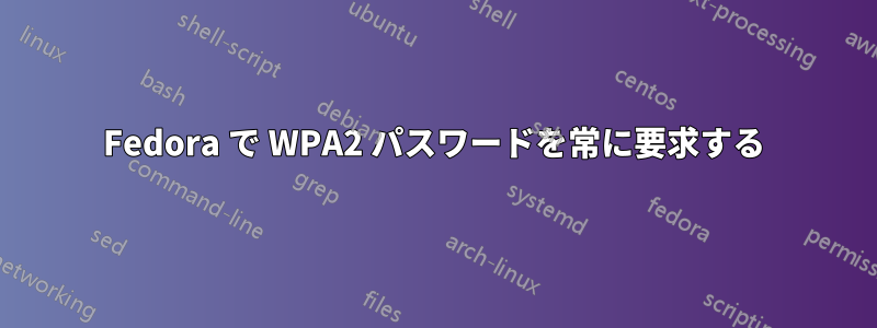 Fedora で WPA2 パスワードを常に要求する