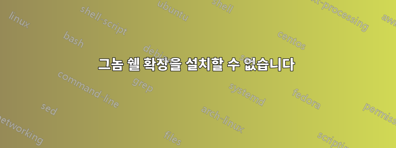 그놈 쉘 확장을 설치할 수 없습니다