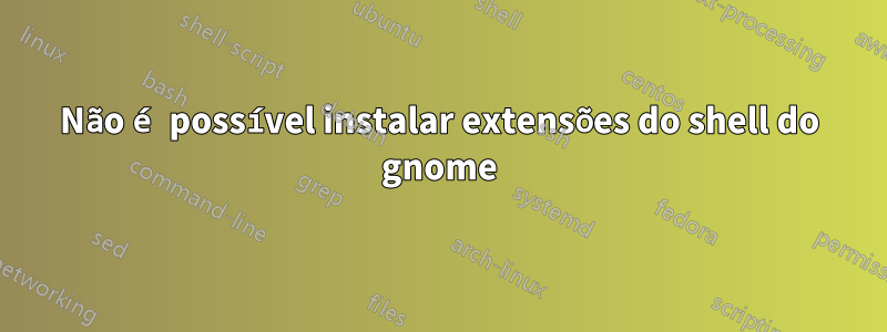 Não é possível instalar extensões do shell do gnome