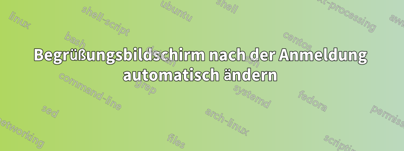 Begrüßungsbildschirm nach der Anmeldung automatisch ändern