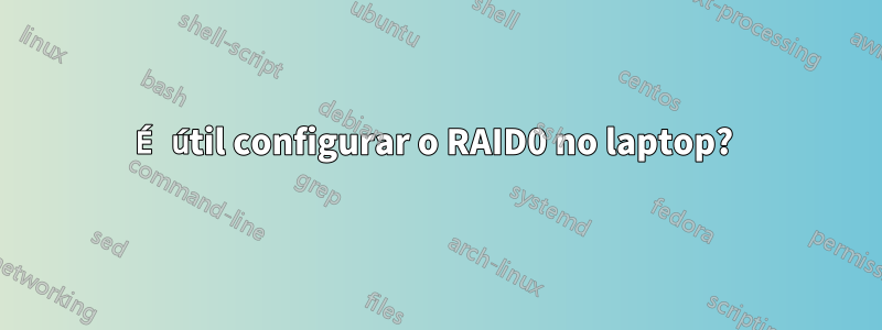 É útil configurar o RAID0 no laptop? 