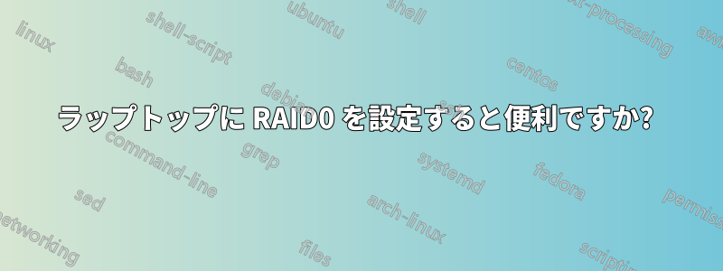 ラップトップに RAID0 を設定すると便利ですか? 