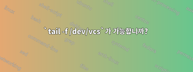 `tail -f /dev/vcs`가 가능합니까?