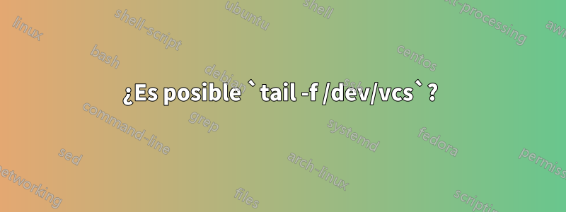 ¿Es posible `tail -f /dev/vcs`?