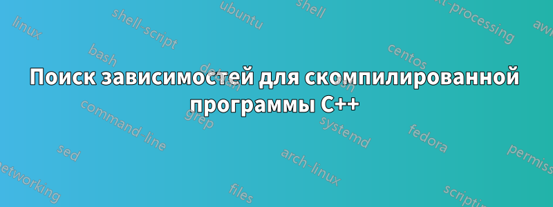 Поиск зависимостей для скомпилированной программы C++