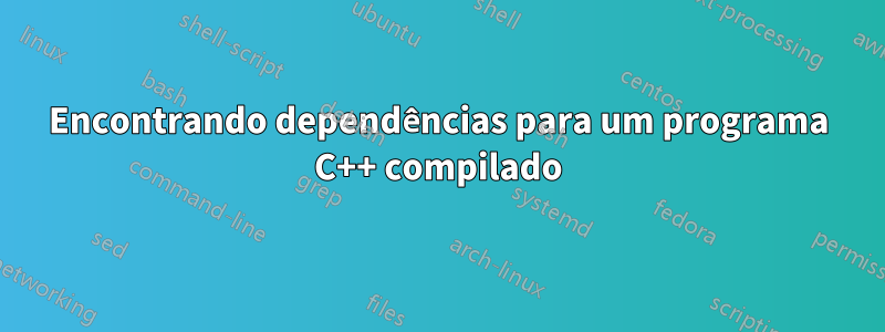 Encontrando dependências para um programa C++ compilado