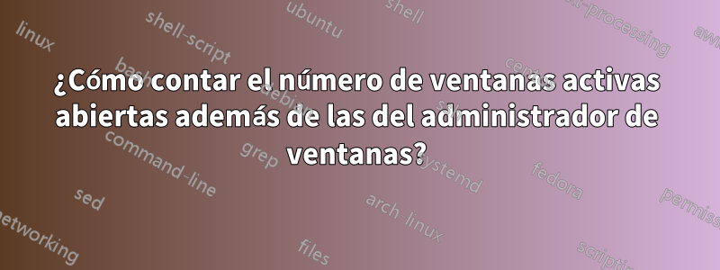 ¿Cómo contar el número de ventanas activas abiertas además de las del administrador de ventanas?