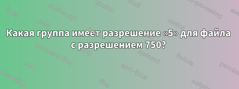 Какая группа имеет разрешение «5» для файла с разрешением 750?