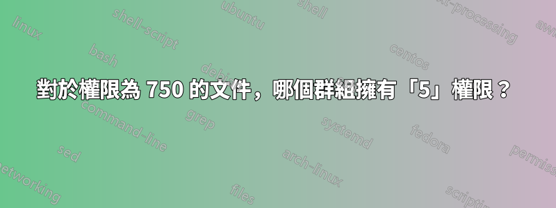 對於權限為 750 的文件，哪個群組擁有「5」權限？