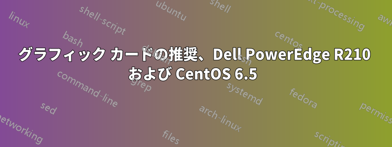 グラフィック カードの推奨、Dell PowerEdge R210 および CentOS 6.5 