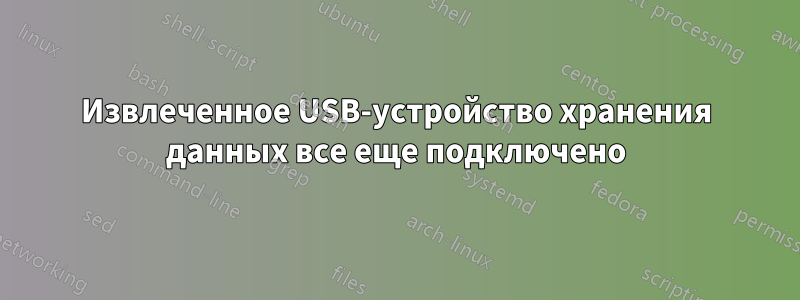 Извлеченное USB-устройство хранения данных все еще подключено