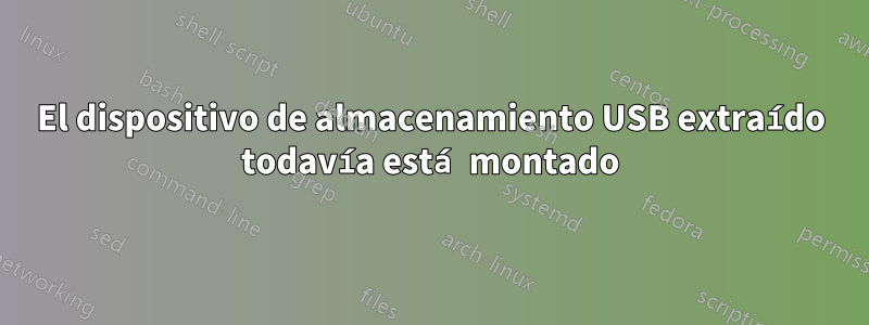 El dispositivo de almacenamiento USB extraído todavía está montado