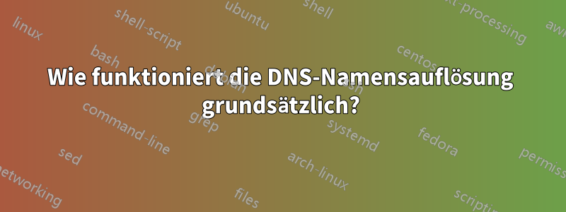 Wie funktioniert die DNS-Namensauflösung grundsätzlich?