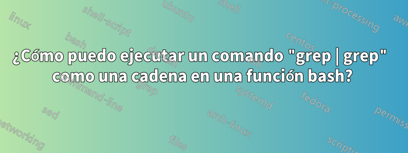 ¿Cómo puedo ejecutar un comando "grep | grep" como una cadena en una función bash?