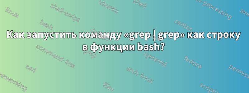 Как запустить команду «grep | grep» как строку в функции bash?