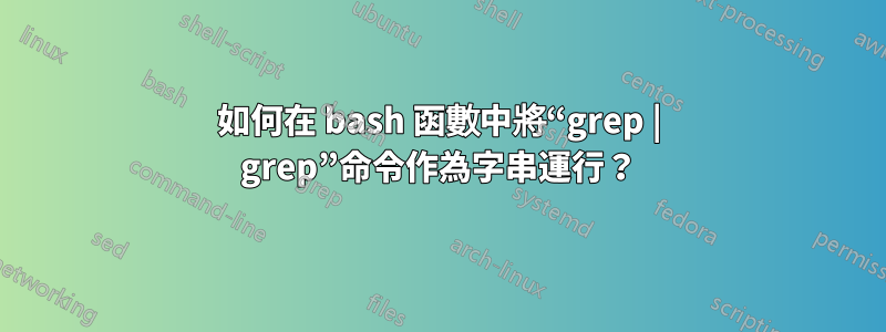 如何在 bash 函數中將“grep | grep”命令作為字串運行？