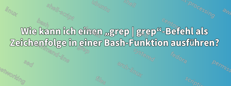 Wie kann ich einen „grep | grep“-Befehl als Zeichenfolge in einer Bash-Funktion ausführen?