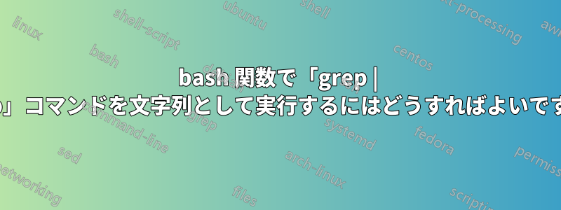 bash 関数で「grep | grep」コマンドを文字列として実行するにはどうすればよいですか?