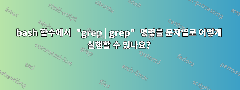 bash 함수에서 "grep | grep" 명령을 문자열로 어떻게 실행할 수 있나요?