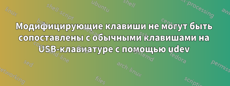 Модифицирующие клавиши не могут быть сопоставлены с обычными клавишами на USB-клавиатуре с помощью udev