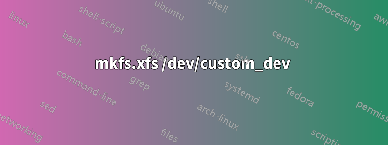 mkfs.xfs /dev/custom_dev