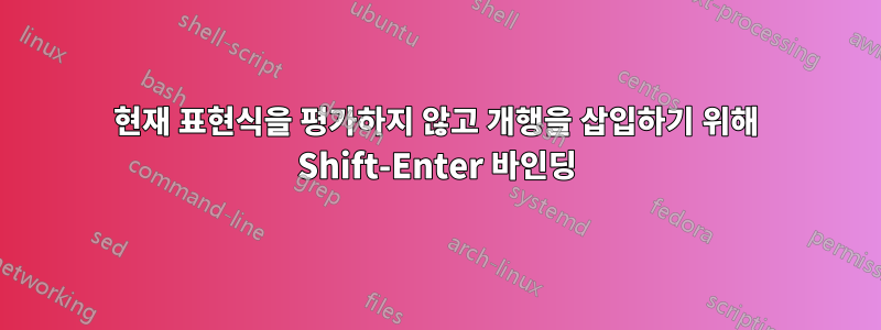 현재 표현식을 평가하지 않고 개행을 삽입하기 위해 Shift-Enter 바인딩