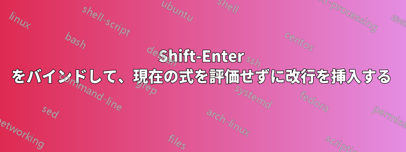 Shift-Enter をバインドして、現在の式を評価せずに改行を挿入する