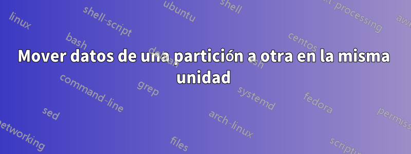 Mover datos de una partición a otra en la misma unidad