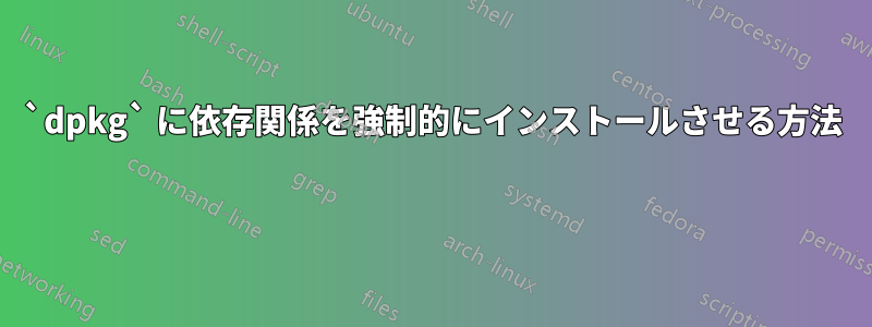 `dpkg` に依存関係を強制的にインストールさせる方法 