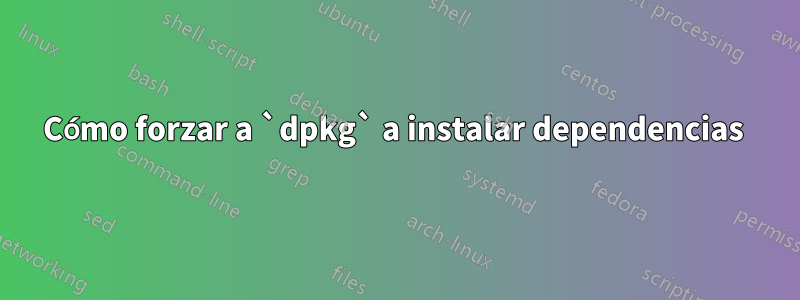 Cómo forzar a `dpkg` a instalar dependencias 