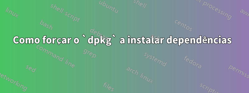 Como forçar o `dpkg` a instalar dependências 