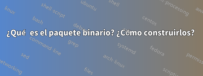 ¿Qué es el paquete binario? ¿Cómo construirlos?