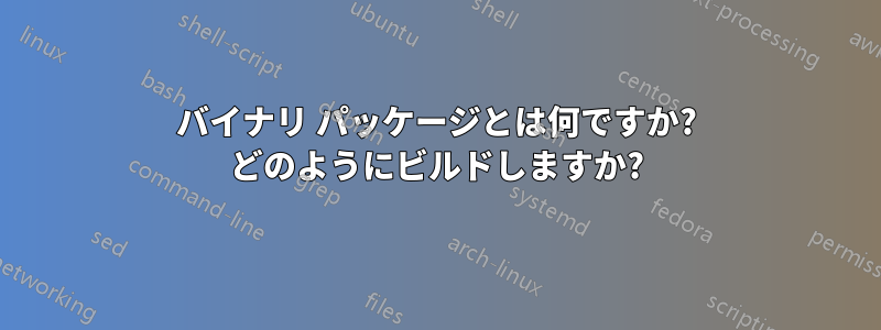 バイナリ パッケージとは何ですか? どのようにビルドしますか?