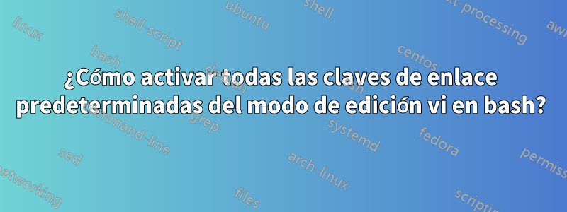 ¿Cómo activar todas las claves de enlace predeterminadas del modo de edición vi en bash?