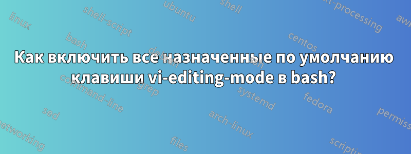 Как включить все назначенные по умолчанию клавиши vi-editing-mode в bash?