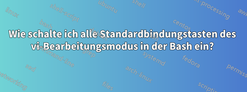 Wie schalte ich alle Standardbindungstasten des vi-Bearbeitungsmodus in der Bash ein?