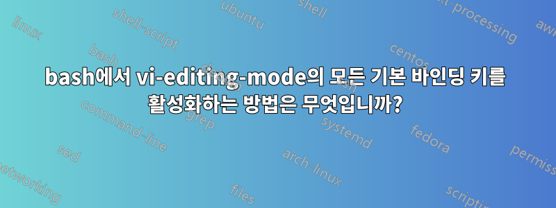 bash에서 vi-editing-mode의 모든 기본 바인딩 키를 활성화하는 방법은 무엇입니까?